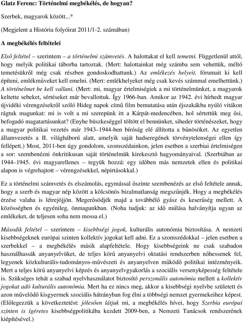 ) Az emlékezés helyeit, fórumait ki kell építeni, emlékmőveket kell emelni. (Mert: emlékhelyeket még csak kevés számmal emelhettünk.) A történelmet be kell vallani.