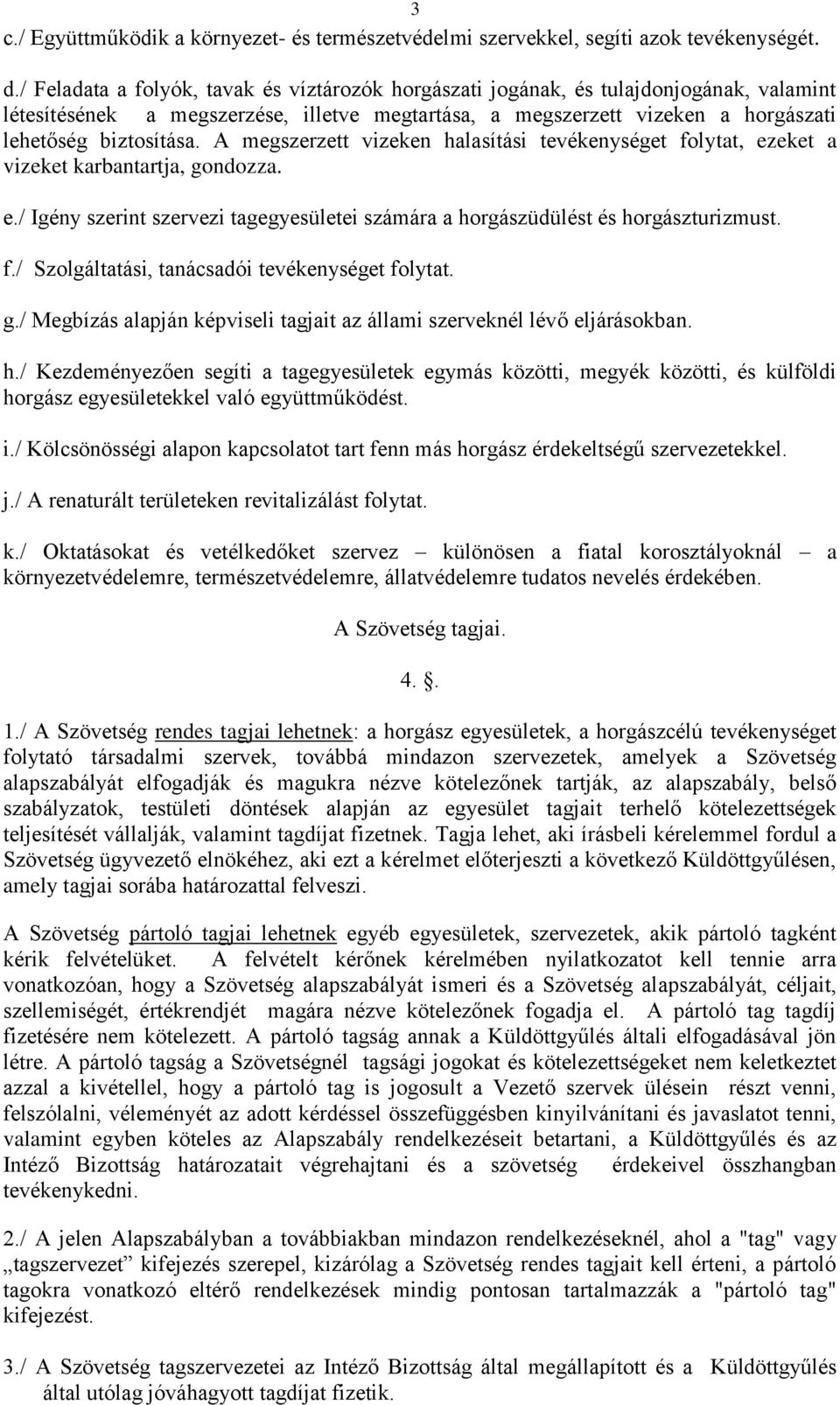 A megszerzett vizeken halasítási tevékenységet folytat, ezeket a vizeket karbantartja, gondozza. e./ Igény szerint szervezi tagegyesületei számára a horgászüdülést és horgászturizmust. f./ Szolgáltatási, tanácsadói tevékenységet folytat.