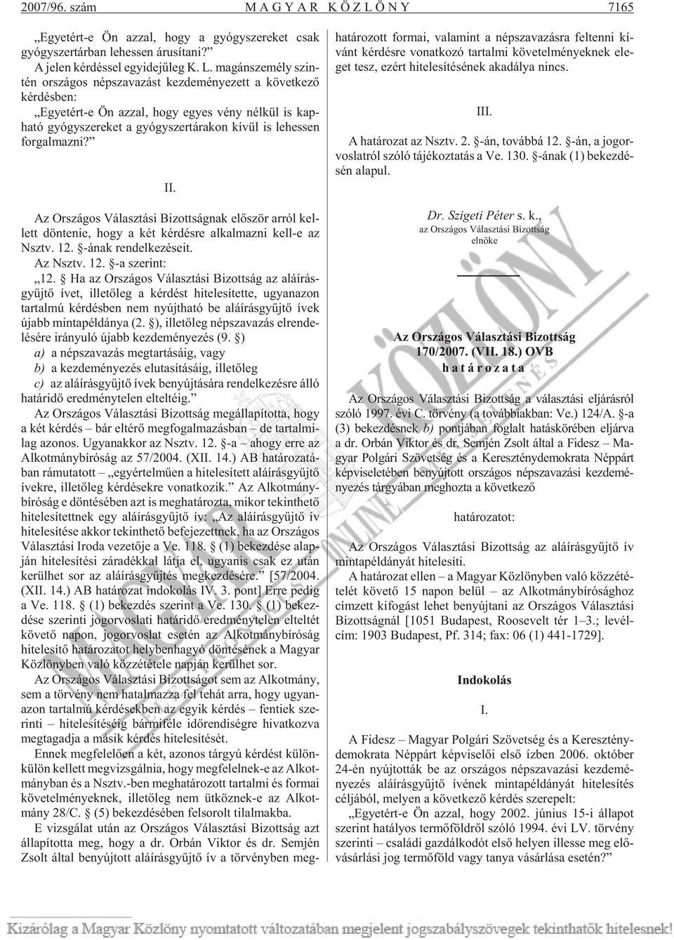 ma gán sze mély szin - tén or szá gos nép sza va zást kez de mé nye zett a kö vet ke zõ kér dés ben: Egyet ért-e Ön az zal, hogy egyes vény nél kül is kap - ható gyógy sze re ket a gyógy szer tá ra