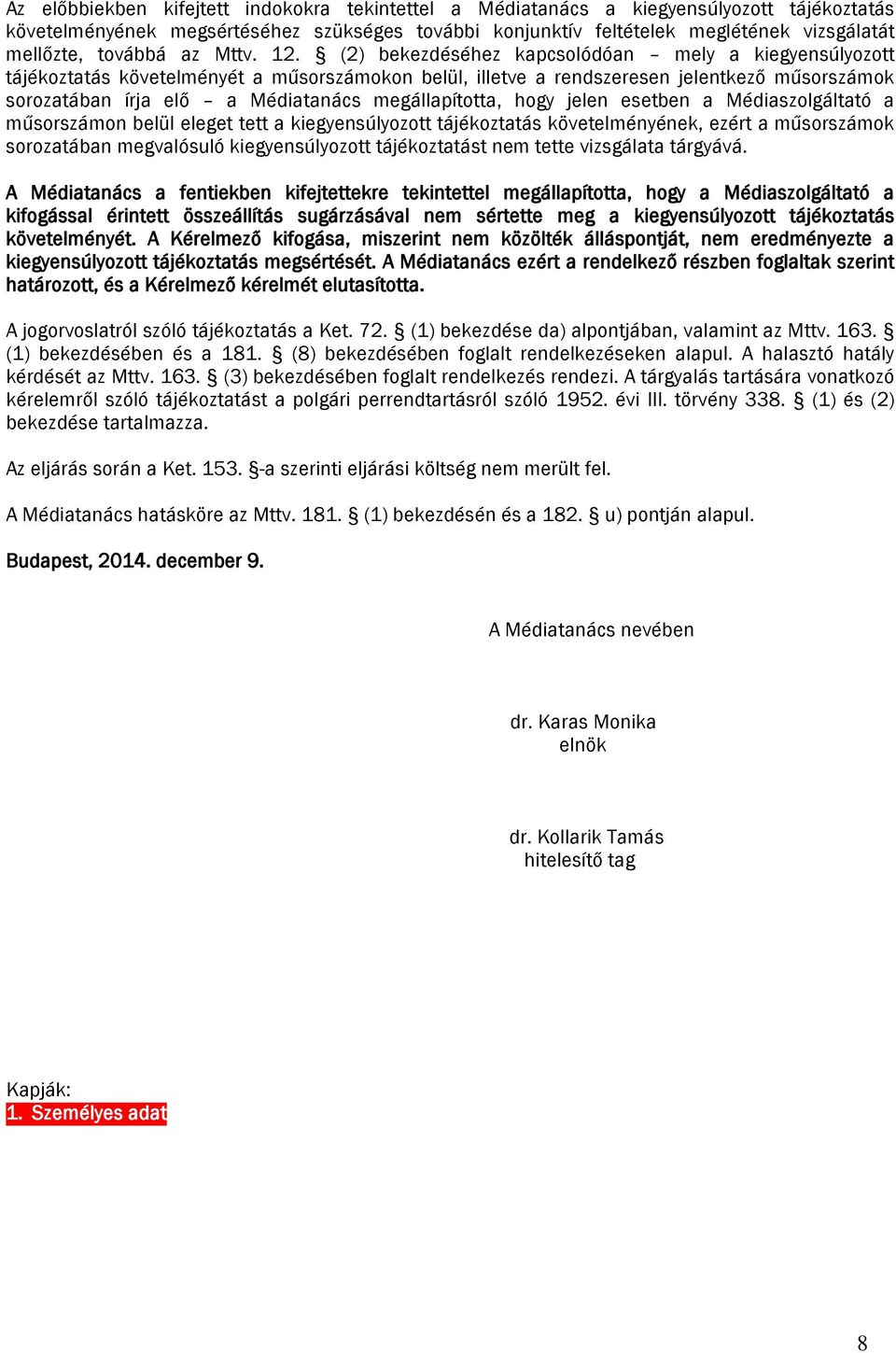 (2) bekezdéséhez kapcsolódóan mely a kiegyensúlyozott tájékoztatás követelményét a műsorszámokon belül, illetve a rendszeresen jelentkező műsorszámok sorozatában írja elő a Médiatanács