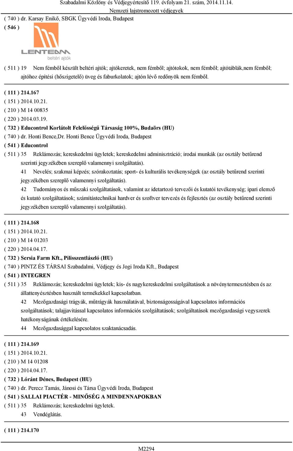 faburkolatok; ajtón lévő redőnyök nem fémből. ( 111 ) 214.167 ( 210 ) M 14 00835 ( 220 ) 2014.03.19. ( 732 ) Educontrol Korlátolt Felelősségű Társaság 100%, Budaörs (HU)  Honti Bence,Dr.