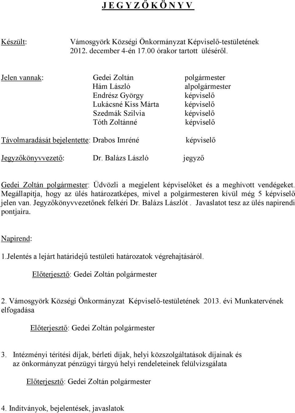 Balázs László jegyző Gedei Zoltán polgármester: Üdvözli a megjelent ket és a meghívott vendégeket. Megállapítja, hogy az ülés határozatképes, mivel a polgármesteren kívül még 5 jelen van.
