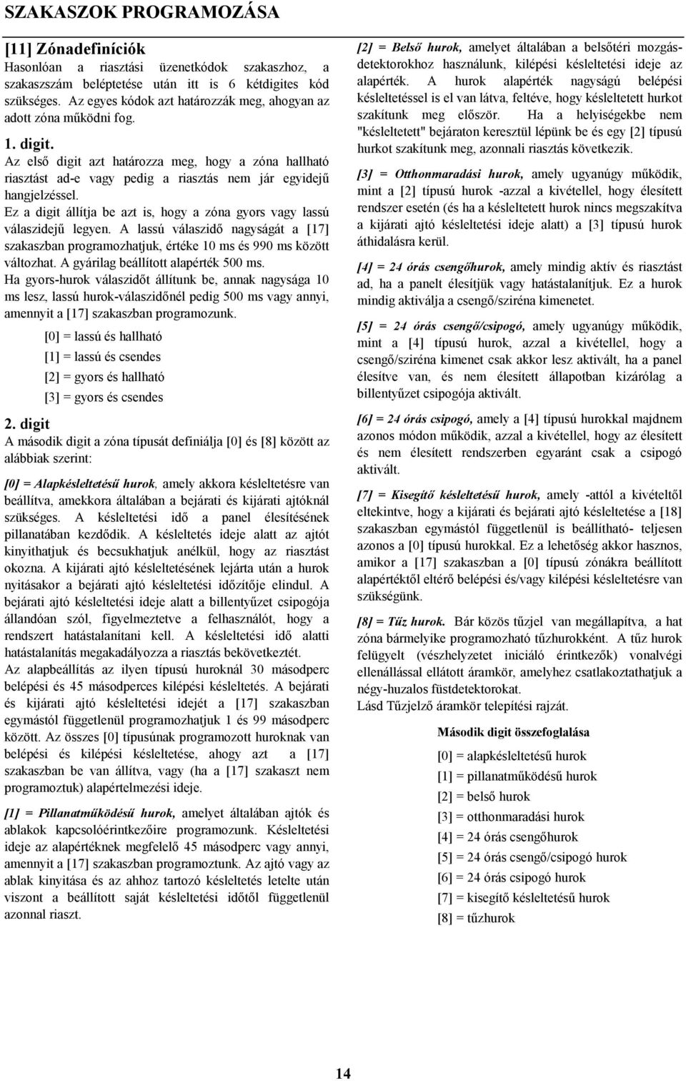 Az első digit azt határozza meg, hogy a zóna hallható riasztást ad-e vagy pedig a riasztás nem jár egyidejű hangjelzéssel.
