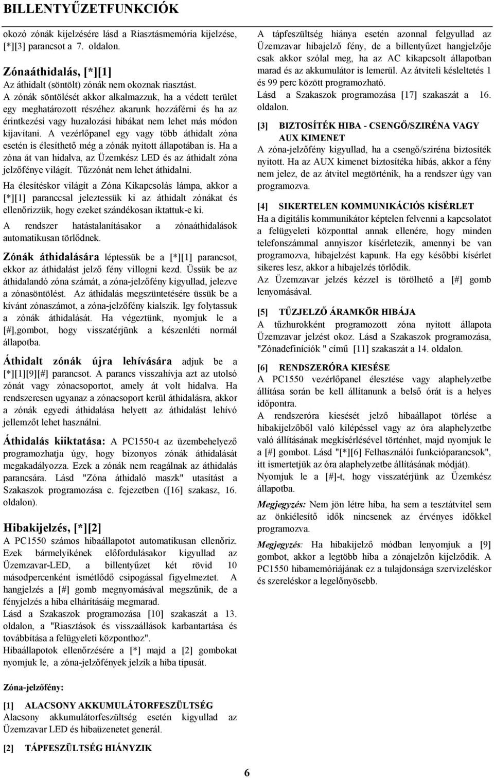 A vezérlőpanel egy vagy több áthidalt zóna esetén is élesíthető még a zónák nyitott állapotában is. Ha a zóna át van hidalva, az Üzemkész LED és az áthidalt zóna jelzőfénye világít.