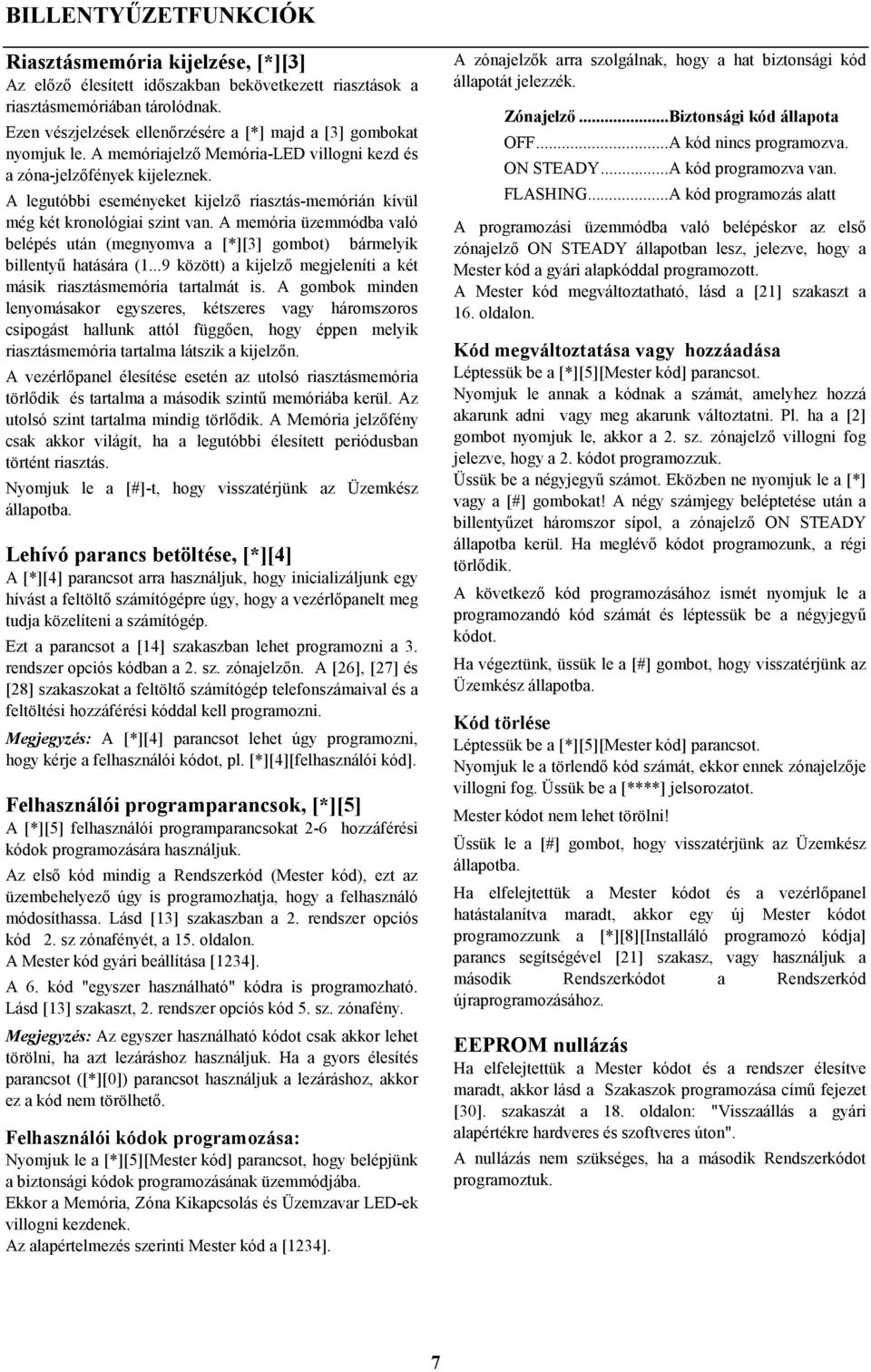 A legutóbbi eseményeket kijelző riasztás-memórián kívül még két kronológiai szint van. A memória üzemmódba való belépés után (megnyomva a [*][3] gombot) bármelyik billentyű hatására (1.