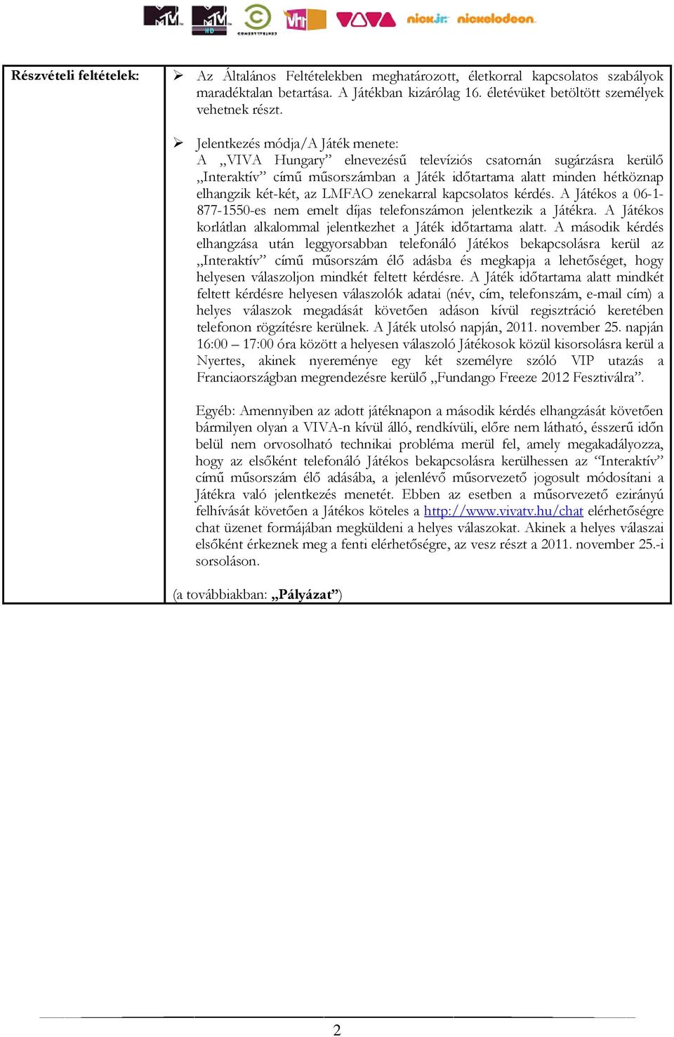 zenekarral kapcsolatos kérdés. A Játékos a 06-1- 877-1550-es nem emelt díjas telefonszámon jelentkezik a Játékra. A Játékos korlátlan alkalommal jelentkezhet a Játék időtartama alatt.