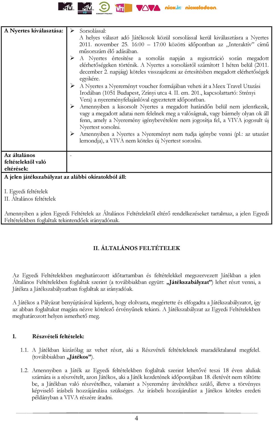 A Nyertes a sorsolástól számított 1 héten belül (2011. december 2. napjáig) köteles visszajelezni az értesítésben megadott elérhetőségek egyikére.