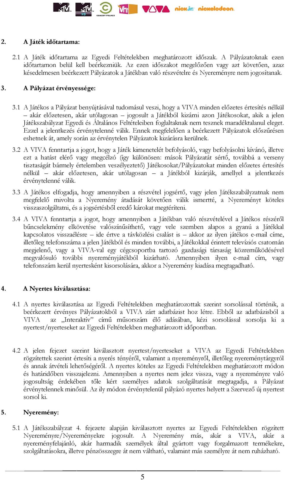 1 A Játékos a Pályázat benyújtásával tudomásul veszi, hogy a VIVA minden előzetes értesítés nélkül akár előzetesen, akár utólagosan jogosult a Játékból kizárni azon Játékosokat, akik a jelen