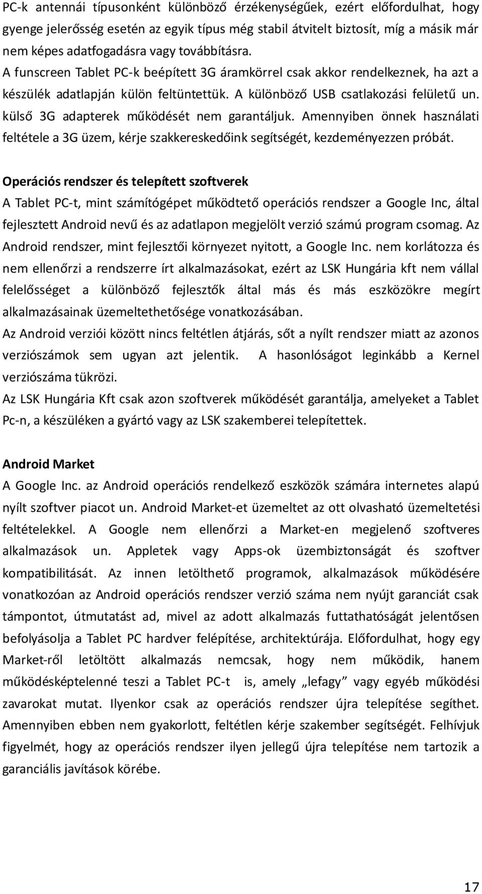 külső 3G adapterek működését nem garantáljuk. Amennyiben önnek használati feltétele a 3G üzem, kérje szakkereskedőink segítségét, kezdeményezzen próbát.