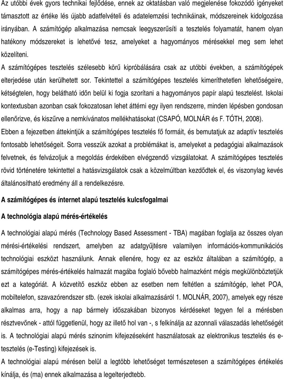 A számítógépes tesztelés szélesebb körű kipróbálására csak az utóbbi években, a számítógépek elterjedése után kerülhetett sor.