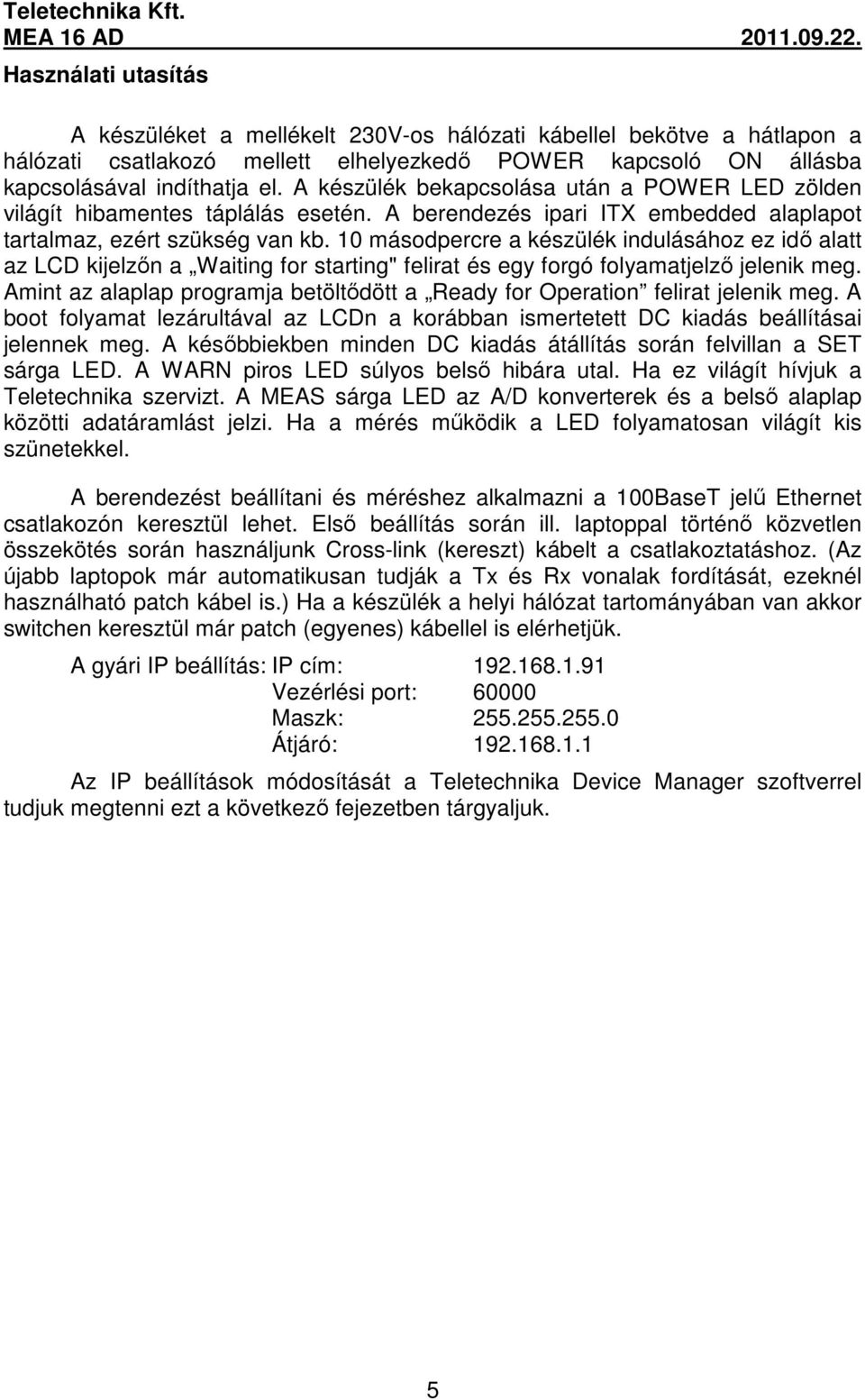 10 másodpercre a készülék indulásához ez idő alatt az LCD kijelzőn a Waiting for starting" felirat és egy forgó folyamatjelző jelenik meg.
