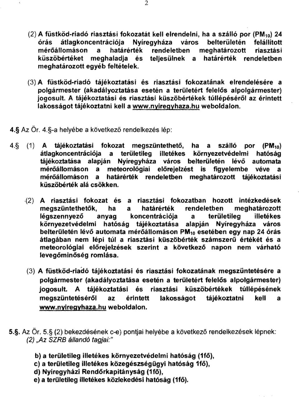 (3) A füstköd-riadó tájékoztatási és riasztási fokozatának elrendelésére a polgármester (akadályoztatása esetén a területért felelős alpolgármester) jogosult.