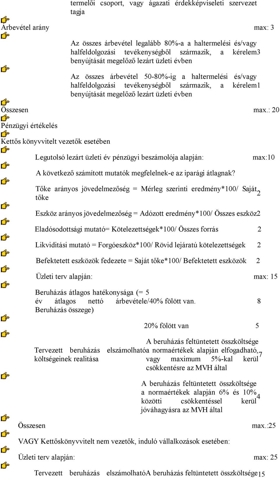 max.: 20 Pénzügyi értékelés Kettős könyvvitelt vezetők esetében Legutolsó lezárt üzleti év pénzügyi beszámolója alapján: max:10 A következő számított mutatók megfelelnek-e az iparági átlagnak?