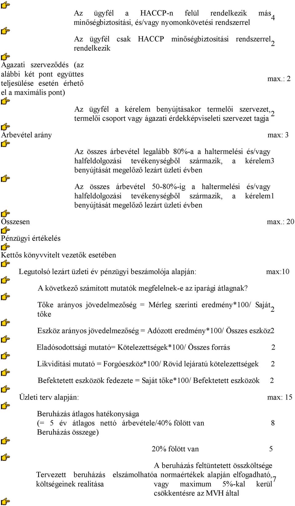 : 2 Az ügyfél a kérelem benyújtásakor termelői szervezet, termelői csoport vagy ágazati érdekképviseleti szervezet tagja 2 Árbevétel arány max: 3 Az összes árbevétel legalább 80%-a a haltermelési