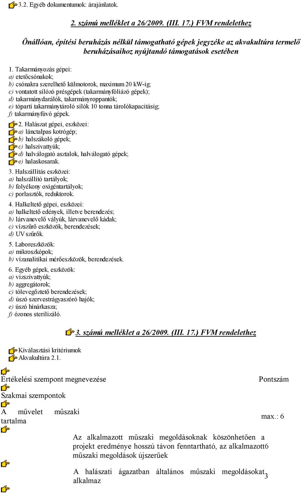 Takarmányozás gépei: a) etetőcsónakok; b) csónakra szerelhető külmotorok, maximum 20 kw-ig; c) vontatott silózó présgépek (takarmányfóliázó gépek); d) takarmánydarálók, takarmányroppantók; e) tóparti