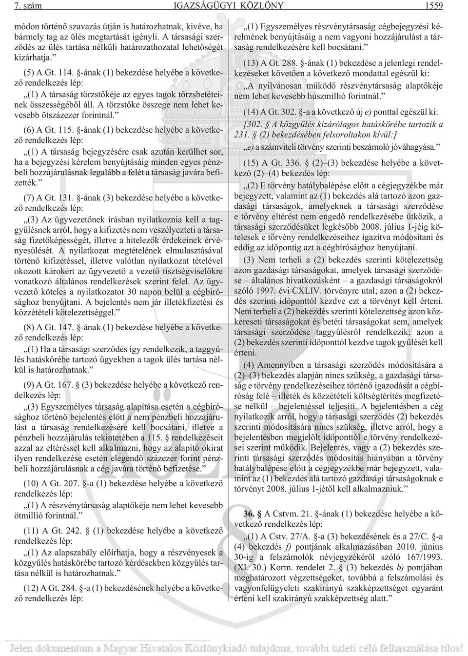 -ának (1) bekezdése helyébe a következõ rendelkezés lép: (1) A társaság törzstõkéje az egyes tagok törzsbetéteinek összességébõl áll. A törzstõke összege nem lehet kevesebb ötszázezer forintnál.