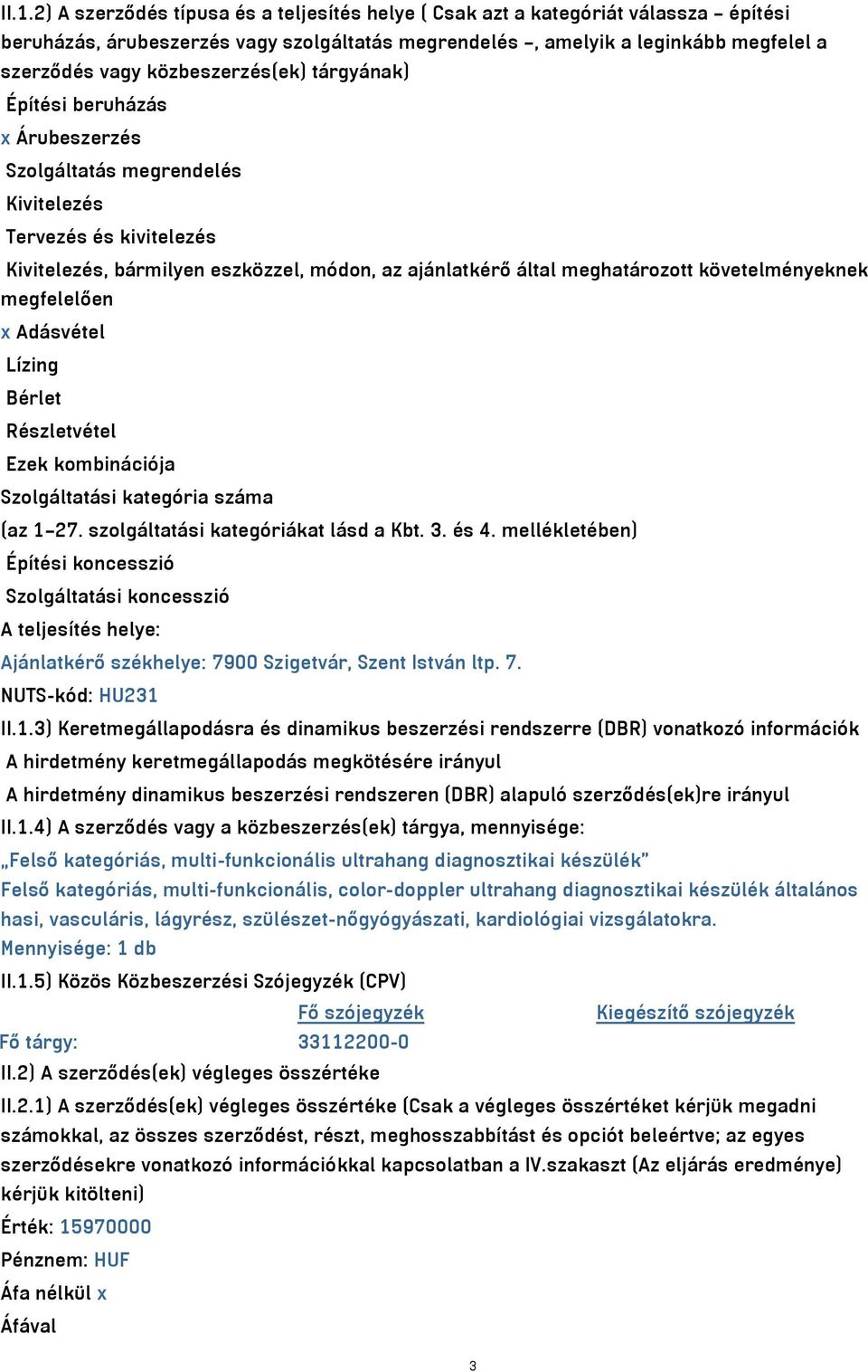 követelményeknek megfelelően x Adásvétel Lízing Bérlet Részletvétel Ezek kombinációja Szolgáltatási kategória száma (az 1 27. szolgáltatási kategóriákat lásd a Kbt. 3. és 4.