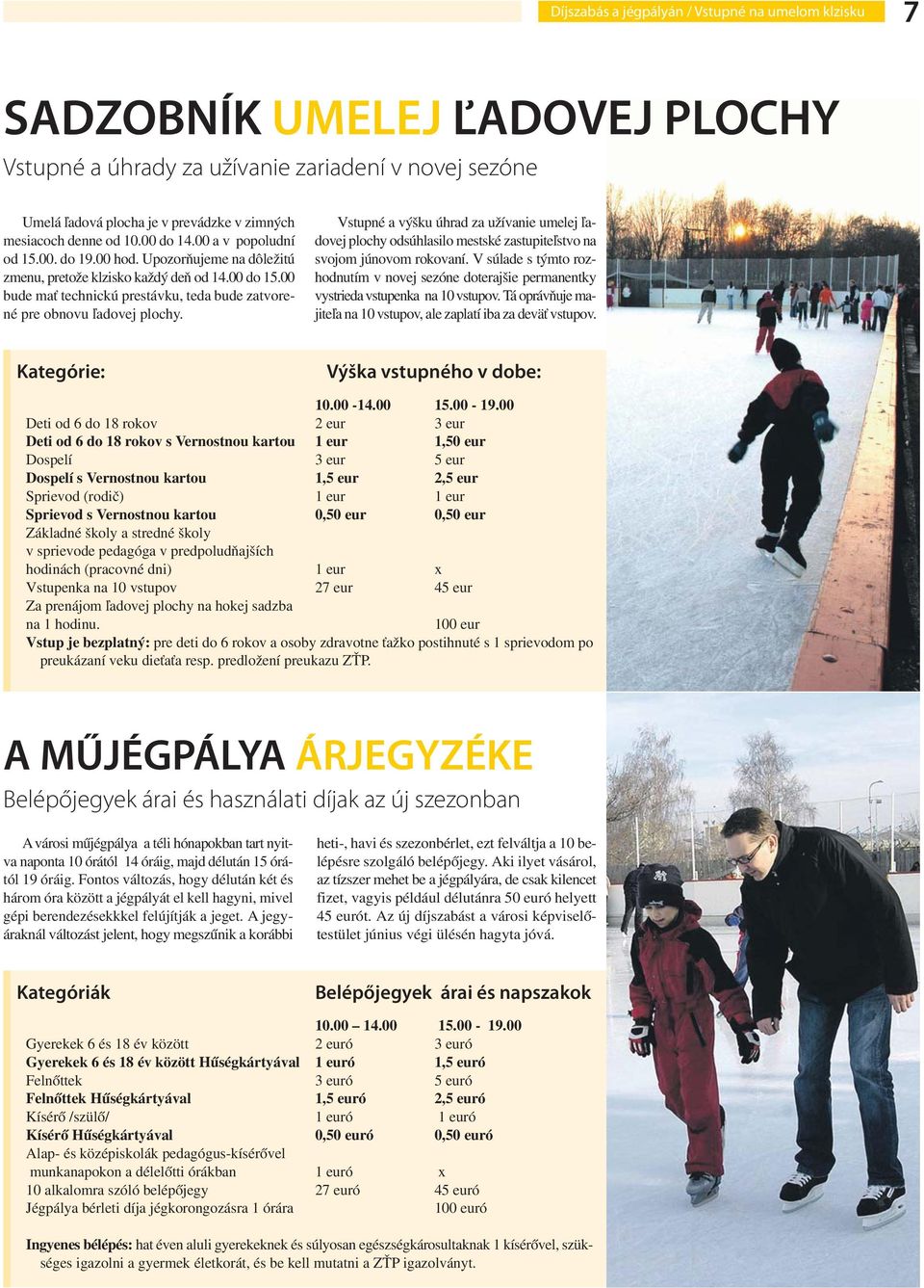 00 bude mať technickú prestávku, teda bude zatvorené pre obnovu ľadovej plochy. Vstupné a výšku úhrad za užívanie umelej ľadovej plochy odsúhlasilo mestské zastupiteľstvo na svojom júnovom rokovaní.