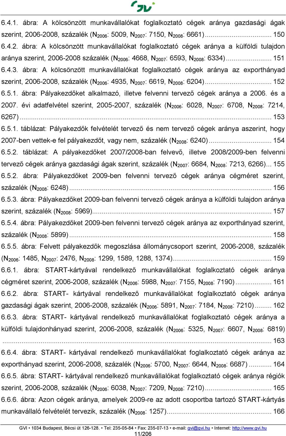 .. 151 6.4.3. ábra: A kölcsönzött munkavállalókat foglalkoztató cégek aránya az exporthányad szerint, 2006-2008, százalék (N 2006 : 4935, N 2007 : 6619, N 2008 : 6204)... 152 6.5.1. ábra: Pályakezdıket alkalmazó, illetve felvenni tervezı cégek aránya a 2006.