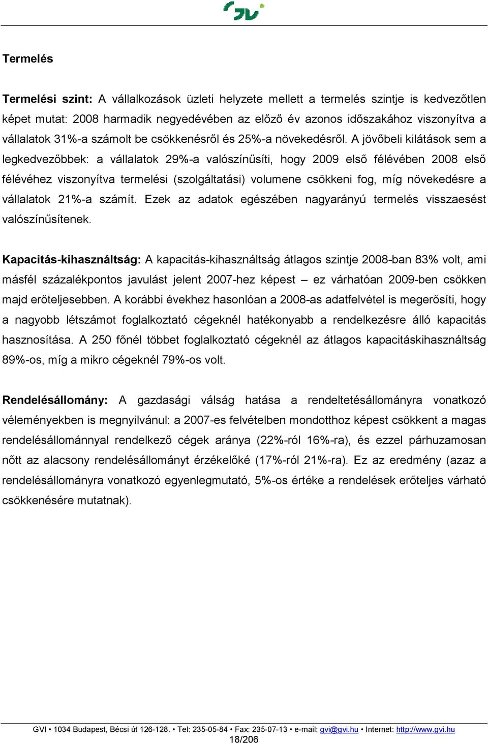 A jövıbeli kilátások sem a legkedvezıbbek: a vállalatok 29%-a valószínősíti, hogy 2009 elsı félévében 2008 elsı félévéhez viszonyítva termelési (szolgáltatási) volumene csökkeni fog, míg növekedésre