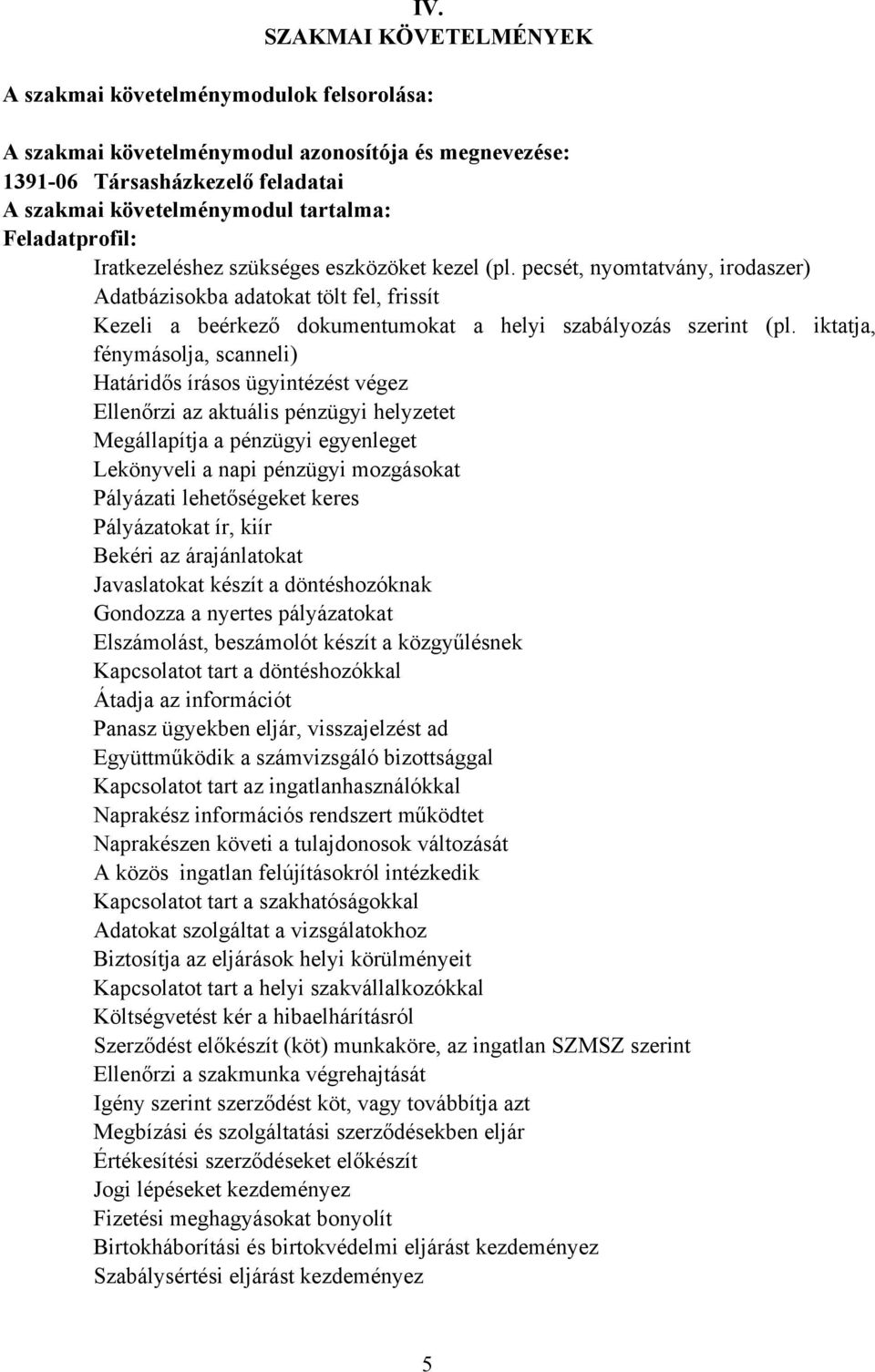 iktatja, fénymásolja, scanneli) Határidős írásos ügyintézést végez Ellenőrzi az aktuális pénzügyi helyzetet Megállapítja a pénzügyi egyenleget Lekönyveli a napi pénzügyi mozgásokat Pályázati