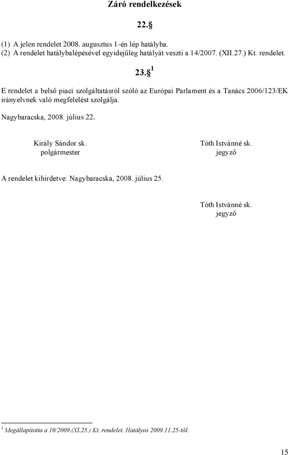 1 E rendelet a belső piaci szolgáltatásról szóló az Európai Parlament és a Tanács 2006/123/EK irányelvnek való megfelelést szolgálja.