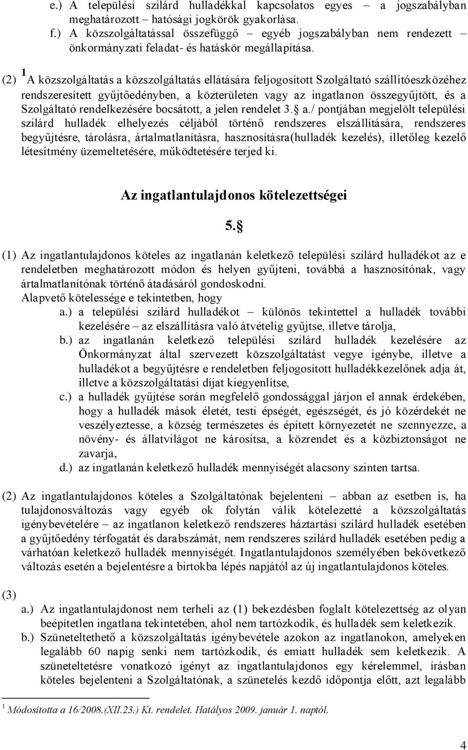 (2) 1 A közszolgáltatás a közszolgáltatás ellátására feljogosított Szolgáltató szállítóeszközéhez rendszeresített gyűjtőedényben, a közterületen vagy az ingatlanon összegyűjtött, és a Szolgáltató