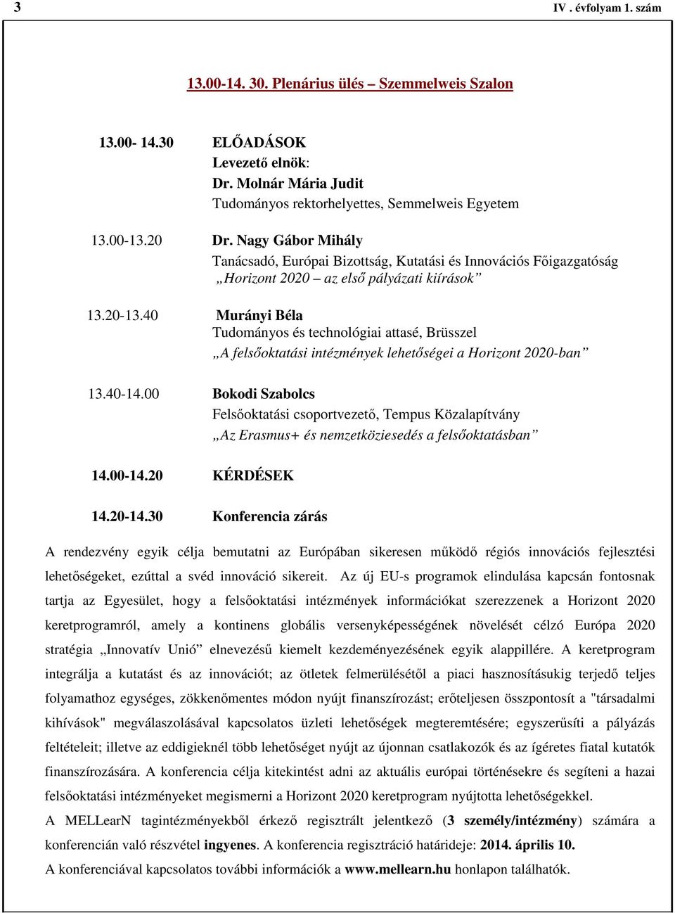 40 Murányi Béla Tudományos és technológiai attasé, Brüsszel A felsőoktatási intézmények lehetőségei a Horizont 2020-ban 13.40-14.