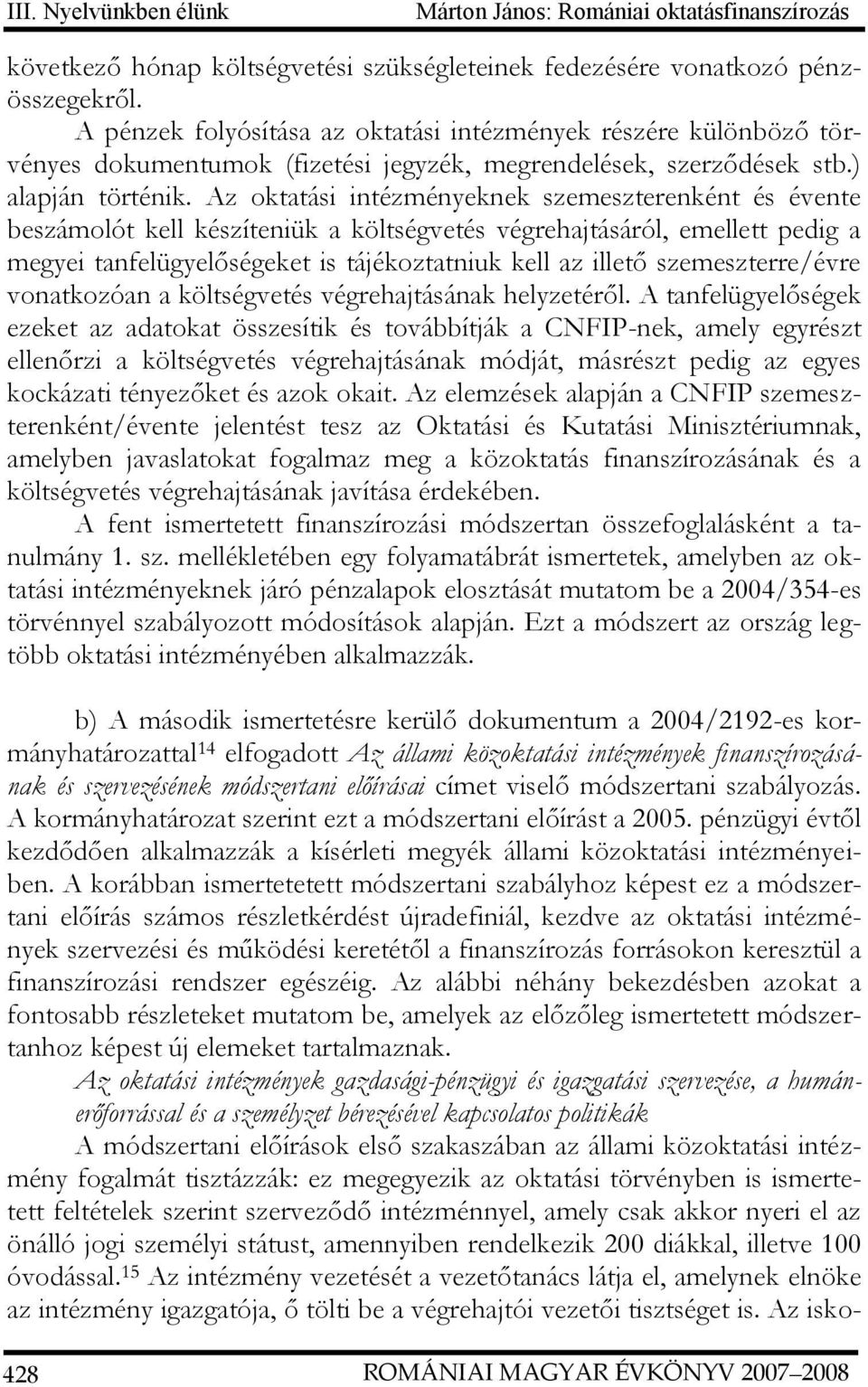 Az oktatási intézményeknek szemeszterenként és évente beszámolót kell készíteniük a költségvetés végrehajtásáról, emellett pedig a megyei tanfelügyelőségeket is tájékoztatniuk kell az illető