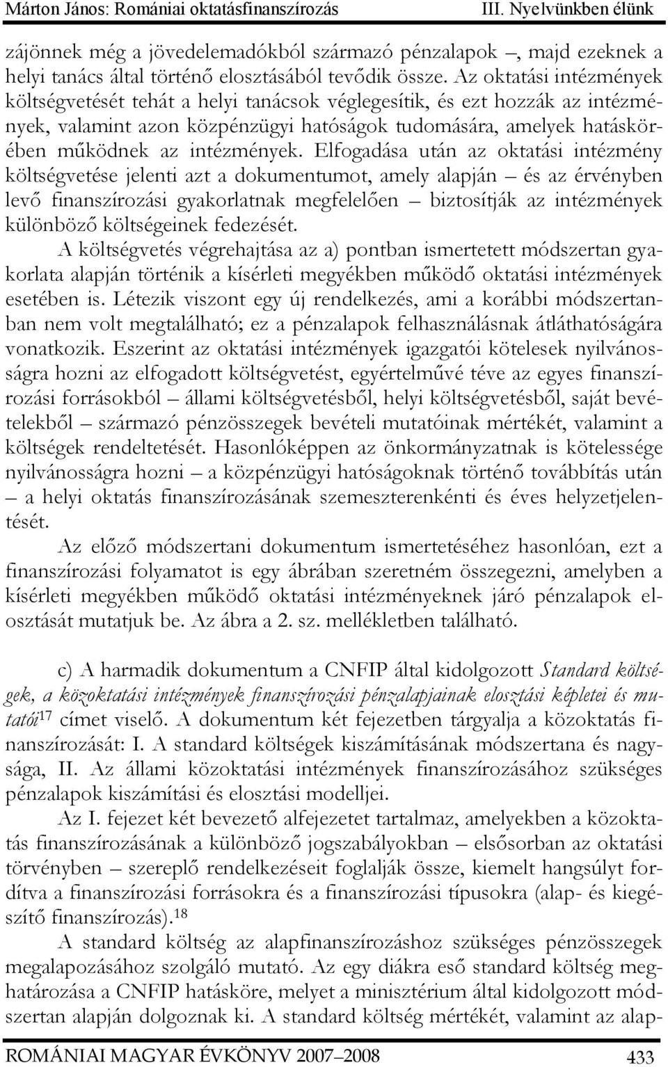 Elfogadása után az oktatási intézmény költségvetése jelenti azt a dokumentumot, amely alapján és az érvényben levő finanszírozási gyakorlatnak megfelelően biztosítják az intézmények különböző
