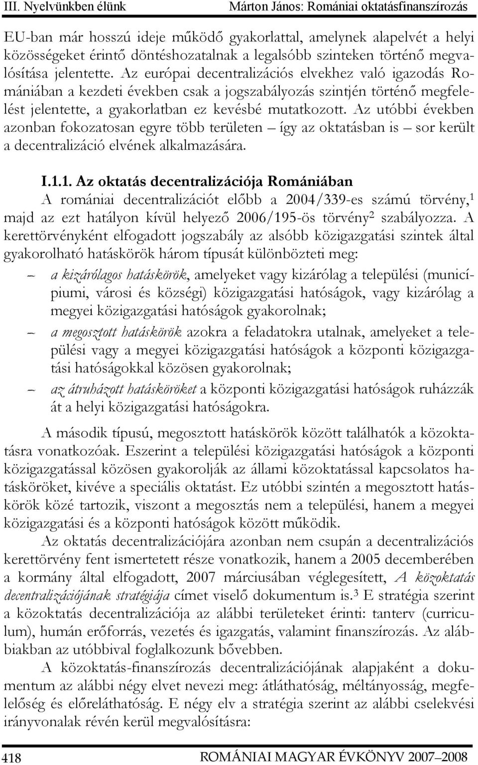 Az utóbbi években azonban fokozatosan egyre több területen így az oktatásban is sor került a decentralizáció elvének alkalmazására. I.1.