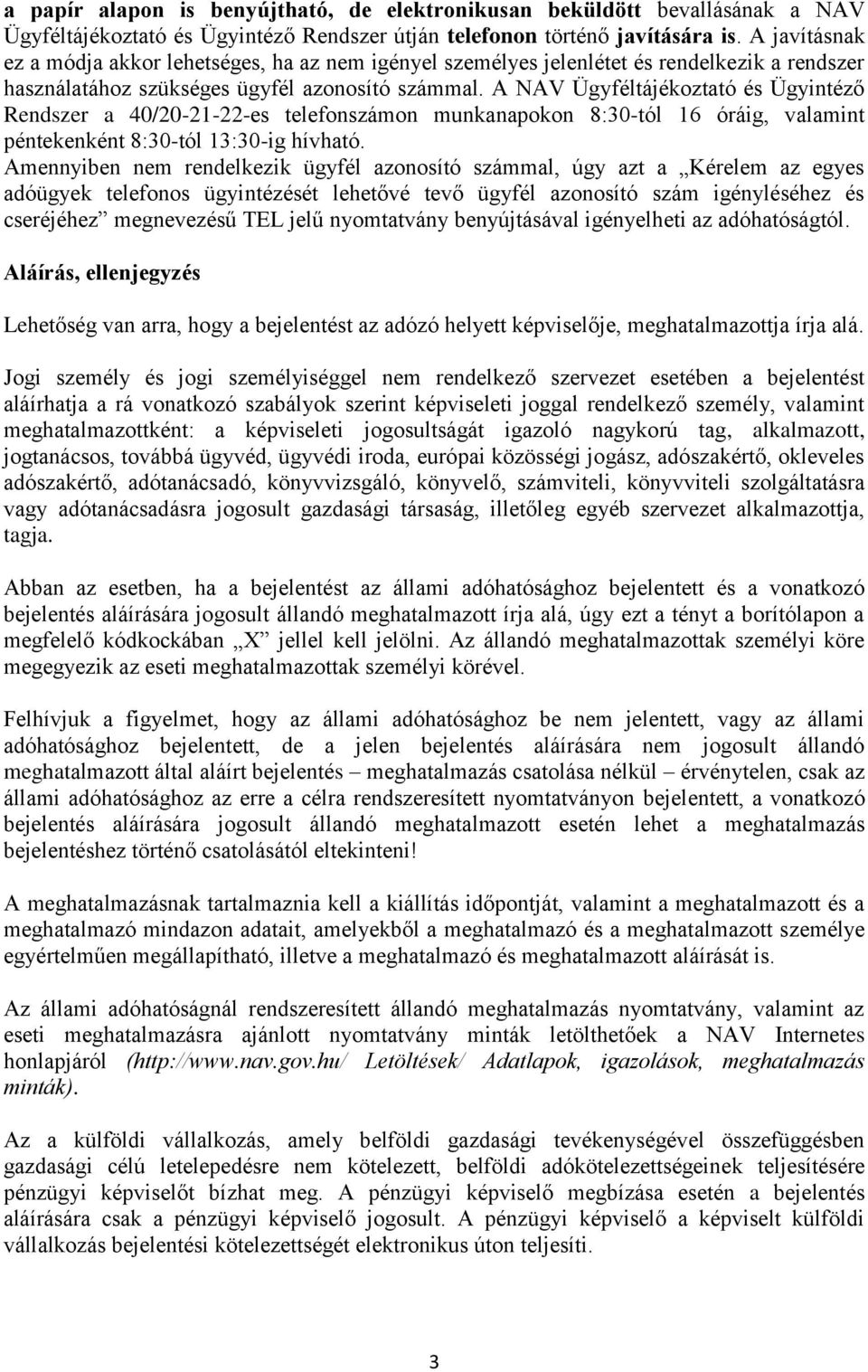 A NAV Ügyféltájékoztató és Ügyintéző Rendszer a 40/20-21-22-es telefonszámon munkanapokon 8:30-tól 16 óráig, valamint péntekenként 8:30-tól 13:30-ig hívható.