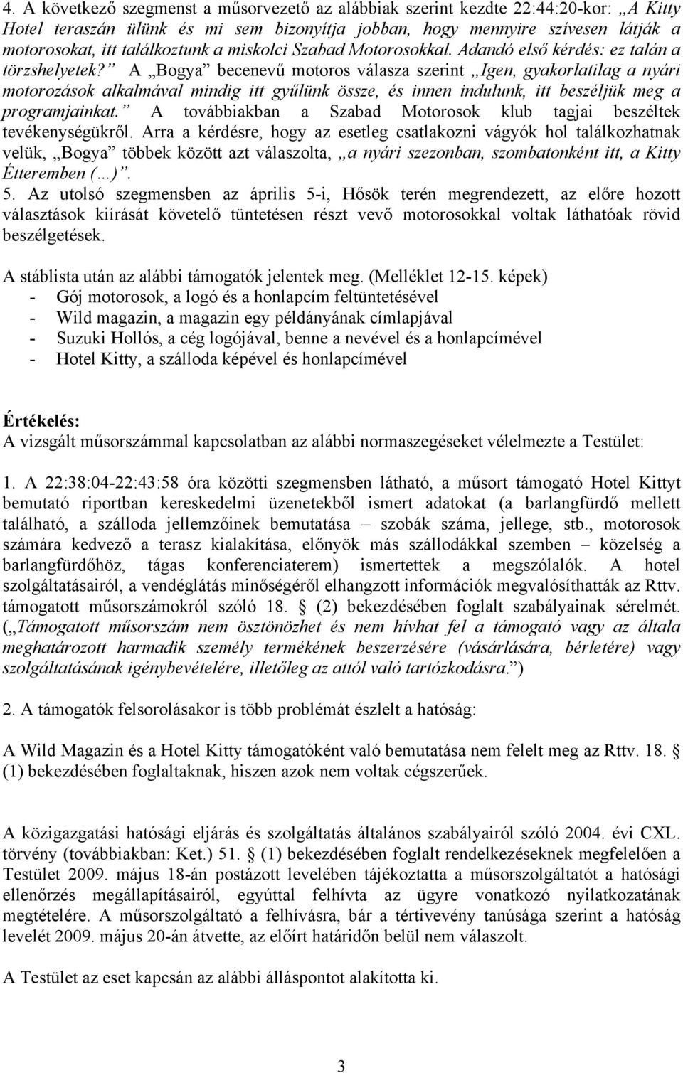 A Bogya becenevű motoros válasza szerint Igen, gyakorlatilag a nyári motorozások alkalmával mindig itt gyűlünk össze, és innen indulunk, itt beszéljük meg a programjainkat.