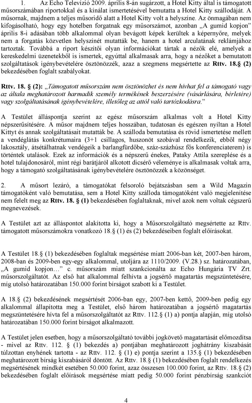 Az önmagában nem kifogásolható, hogy egy hotelben forgatnak egy műsorszámot, azonban A gumid kopjon április 8-i adásában több alkalommal olyan bevágott képek kerültek a képernyőre, melyek nem a