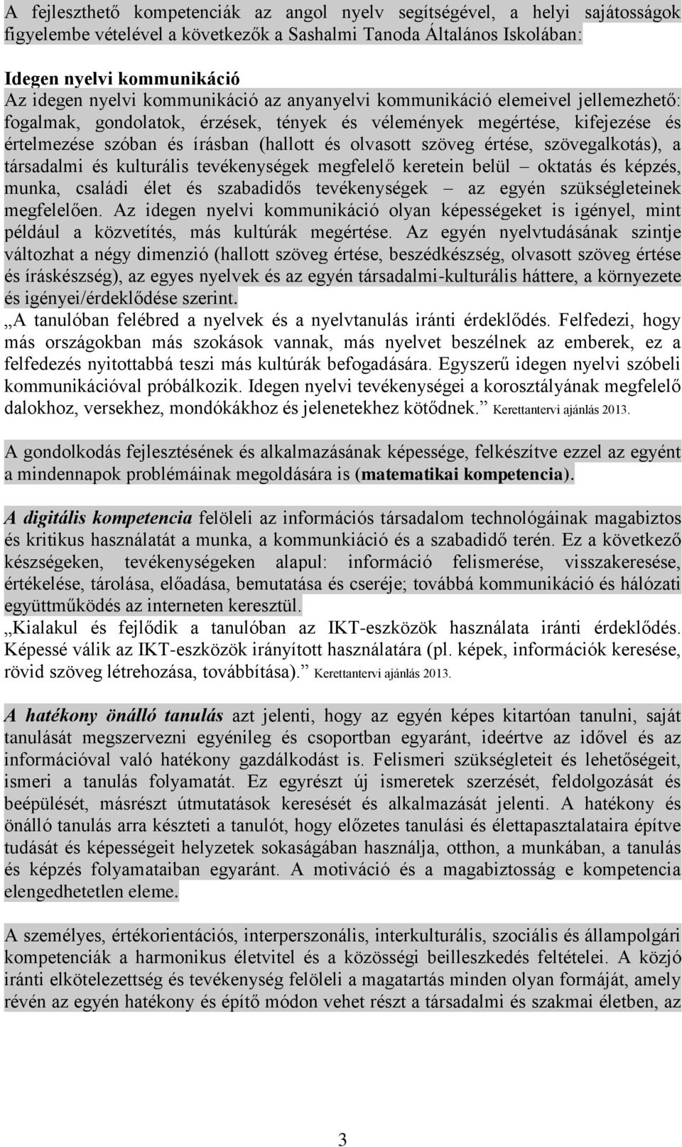értése, szövegalkotás), a társadalmi és kulturális tevékenységek megfelelő keretein belül oktatás és képzés, munka, családi élet és szabadidős tevékenységek az egyén szükségleteinek megfelelően.