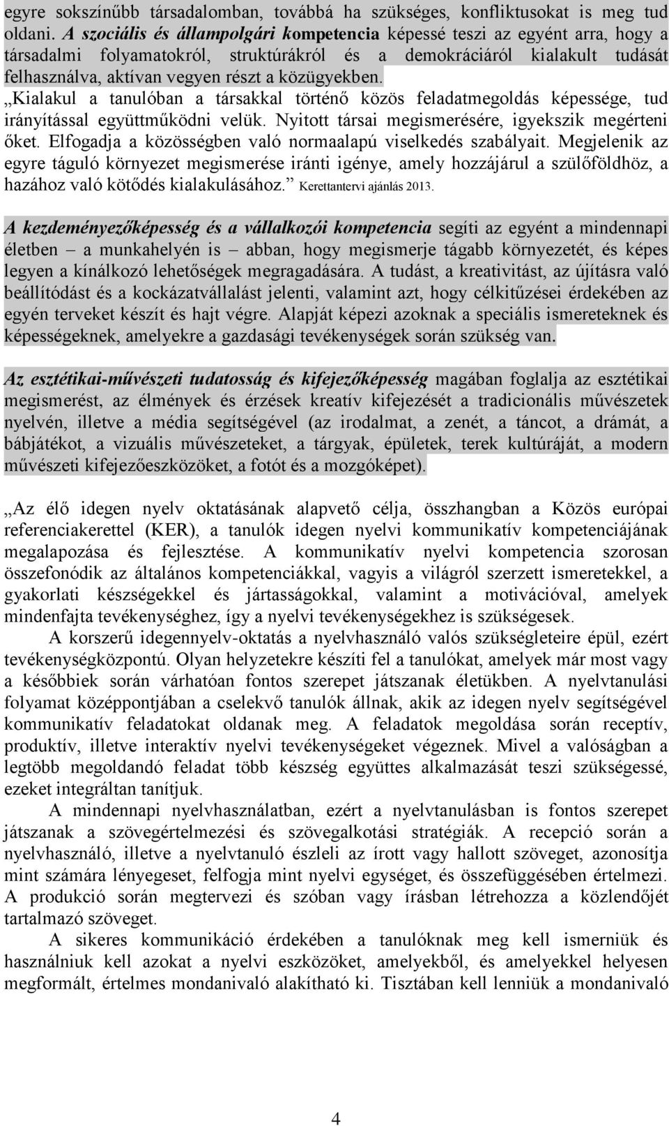 közügyekben. Kialakul a tanulóban a társakkal történő közös feladatmegoldás képessége, tud irányítással együttműködni velük. Nyitott társai megismerésére, igyekszik megérteni őket.