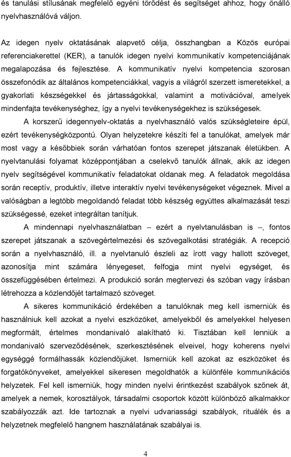 A kommunikatív nyelvi kompetencia szorosan összefonódik az általános kompetenciákkal, vagyis a világról szerzett ismeretekkel, a gyakorlati készségekkel és jártasságokkal, valamint a motivációval,