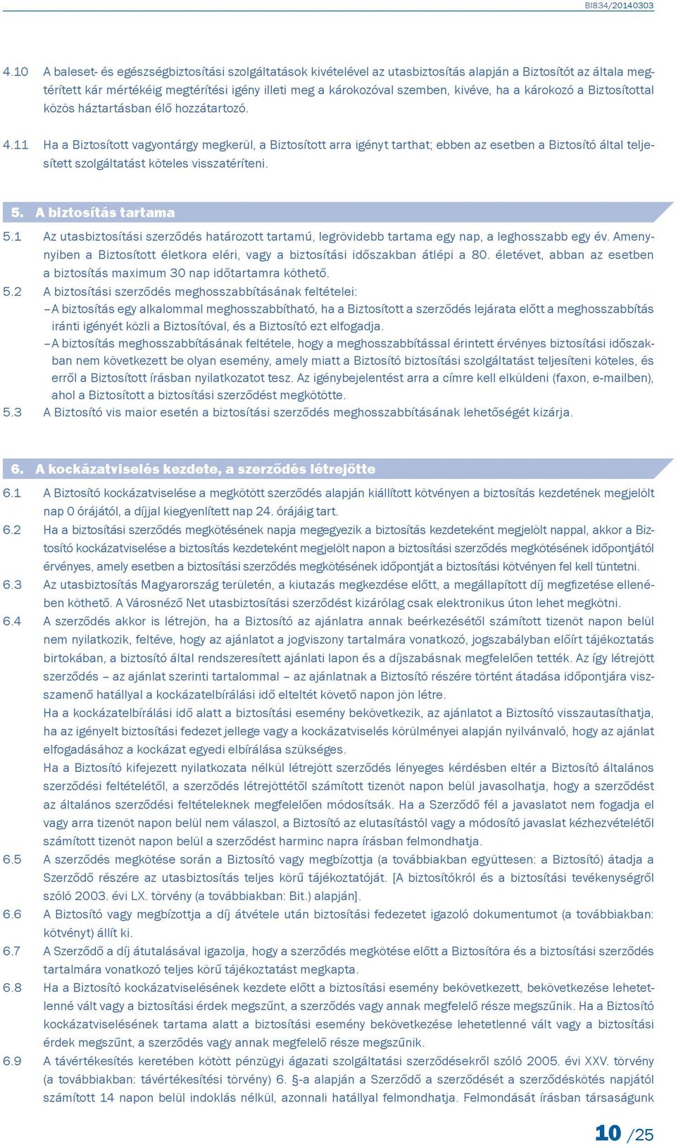 11 Ha a Biztosított vagyontárgy megkerül, a Biztosított arra igényt tarthat; ebben az esetben a Biztosító által teljesített szolgáltatást köteles visszatéríteni. 5. A biztosítás tartama 5.