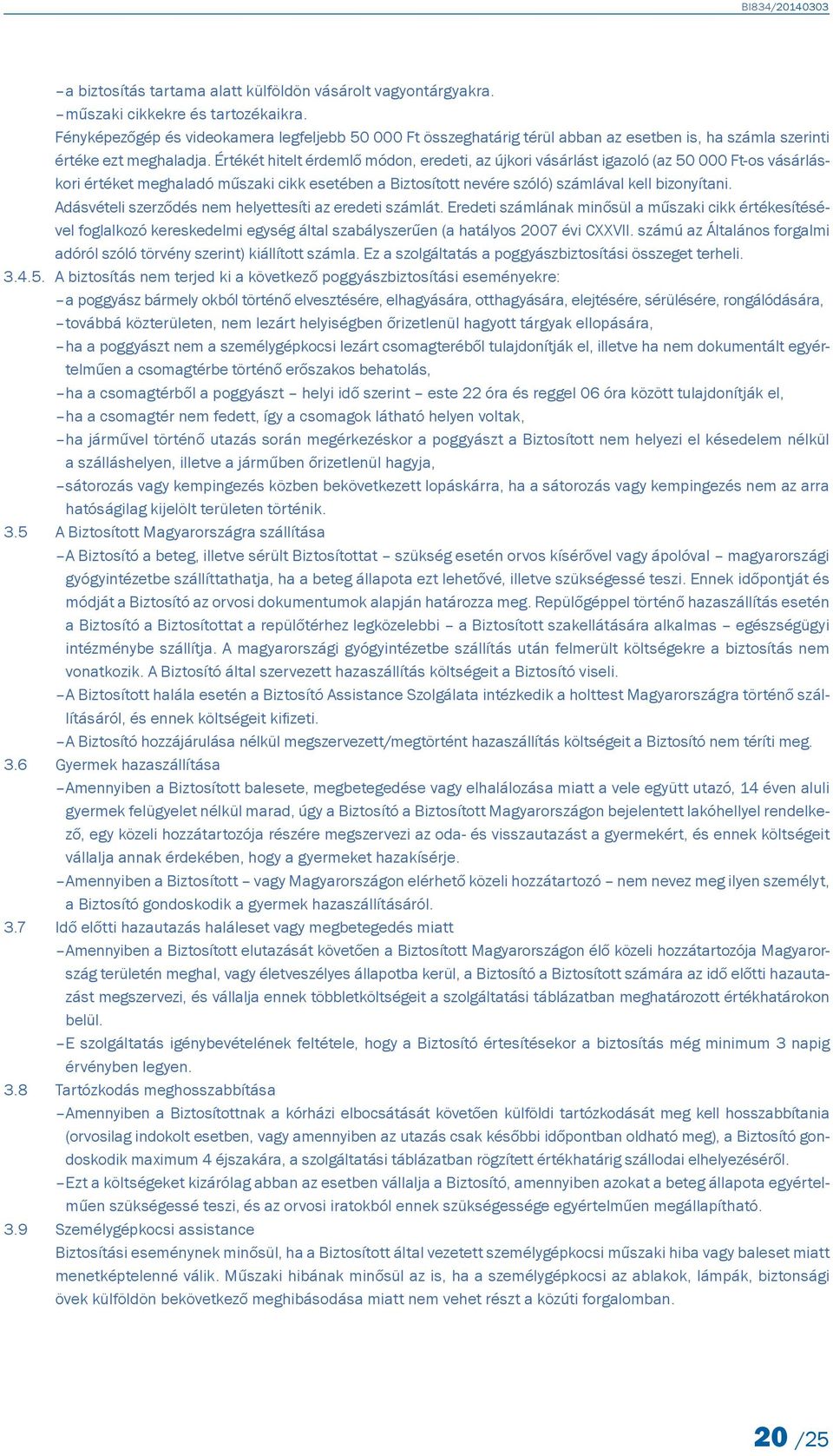 Értékét hitelt érdemlő módon, eredeti, az újkori vásárlást igazoló (az 50 000 Ft-os vásárláskori értéket meghaladó műszaki cikk esetében a Biztosított nevére szóló) számlával kell bizonyítani.
