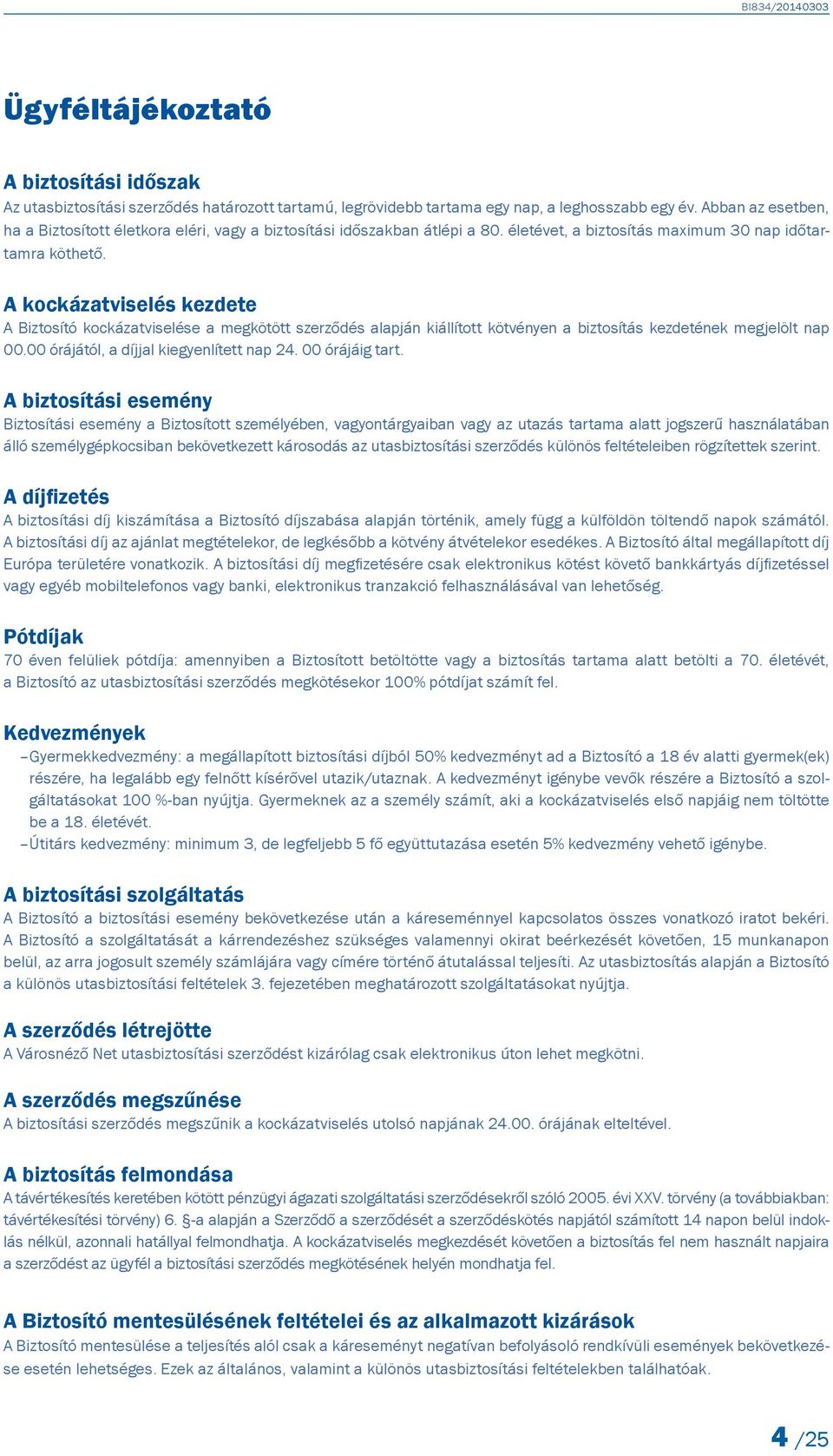 A kockázatviselés kezdete A Biztosító kockázatviselése a megkötött szerződés alapján kiállított kötvényen a biztosítás kezdetének megjelölt nap 00.00 órájától, a díjjal kiegyenlített nap 24.