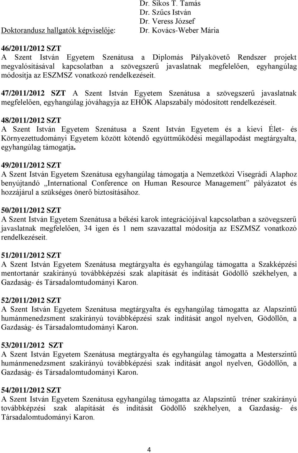 az ESZMSZ vonatkozó rendelkezéseit. 47/2011/2012 SZT A Szent István Egyetem Szenátusa a szövegszerű javaslatnak megfelelően, egyhangúlag jóváhagyja az EHÖK Alapszabály módosított rendelkezéseit.