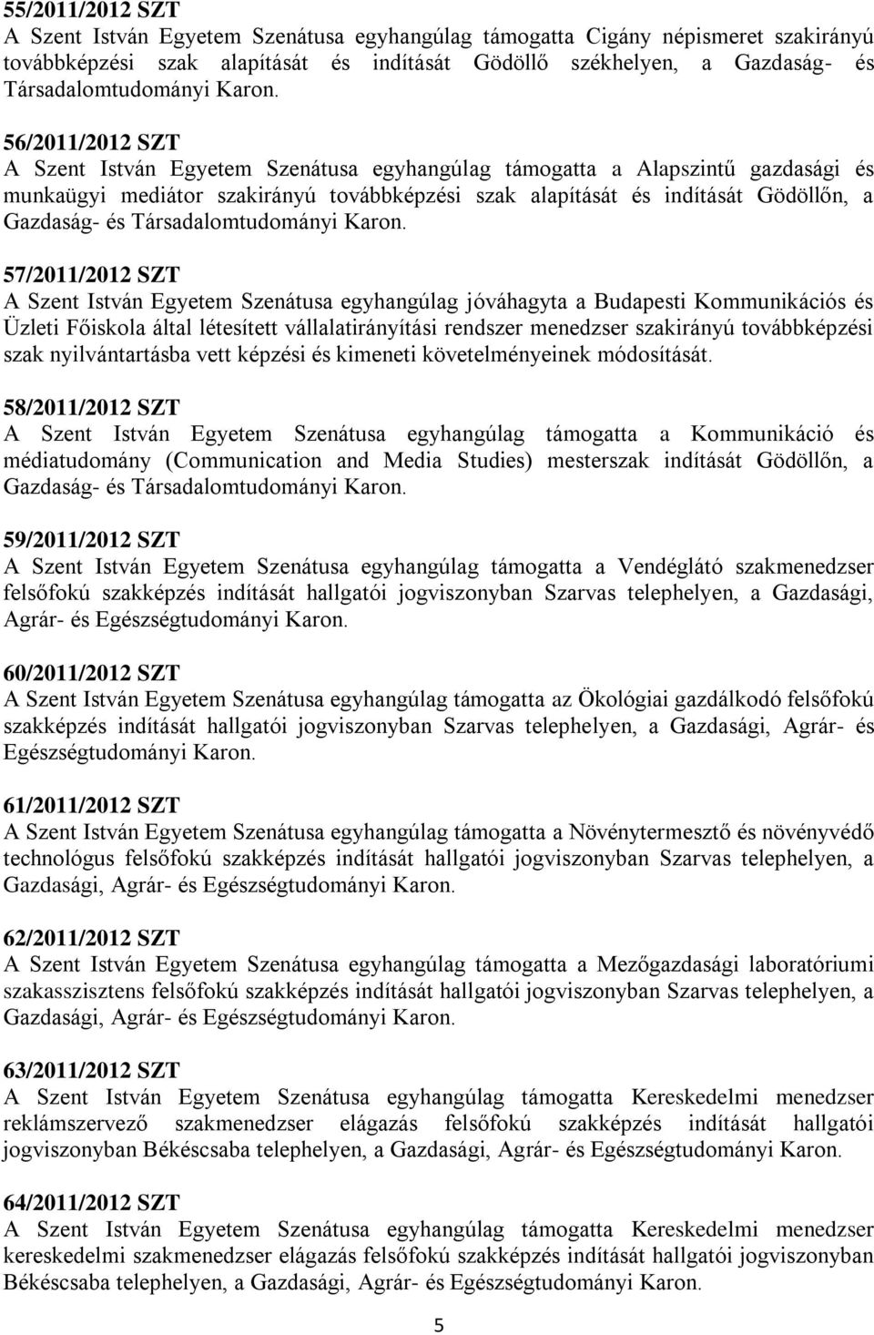 56/2011/2012 SZT A Szent István Egyetem Szenátusa egyhangúlag támogatta a Alapszintű gazdasági és munkaügyi mediátor szakirányú továbbképzési szak alapítását és indítását Gödöllőn, a 57/2011/2012 SZT