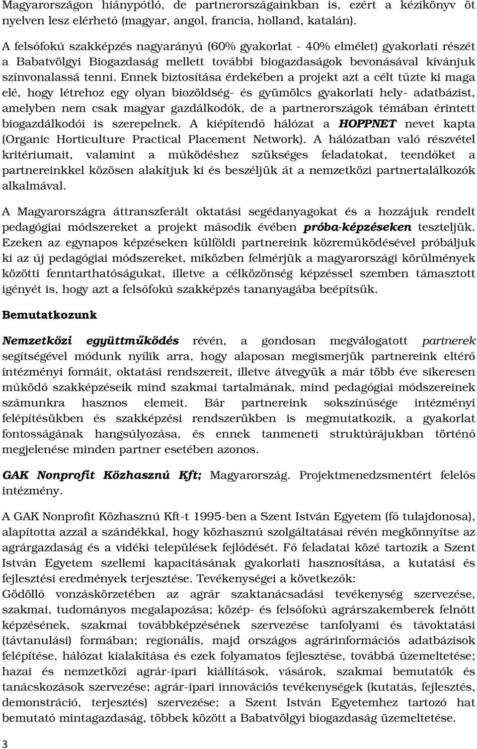 Ennek biztosítása érdekében a projekt azt a célt tűzte ki maga elé, hogy létrehoz egy olyan biozöldség- és gyümölcs gyakorlati hely- adatbázist, amelyben nem csak magyar gazdálkodók, de a