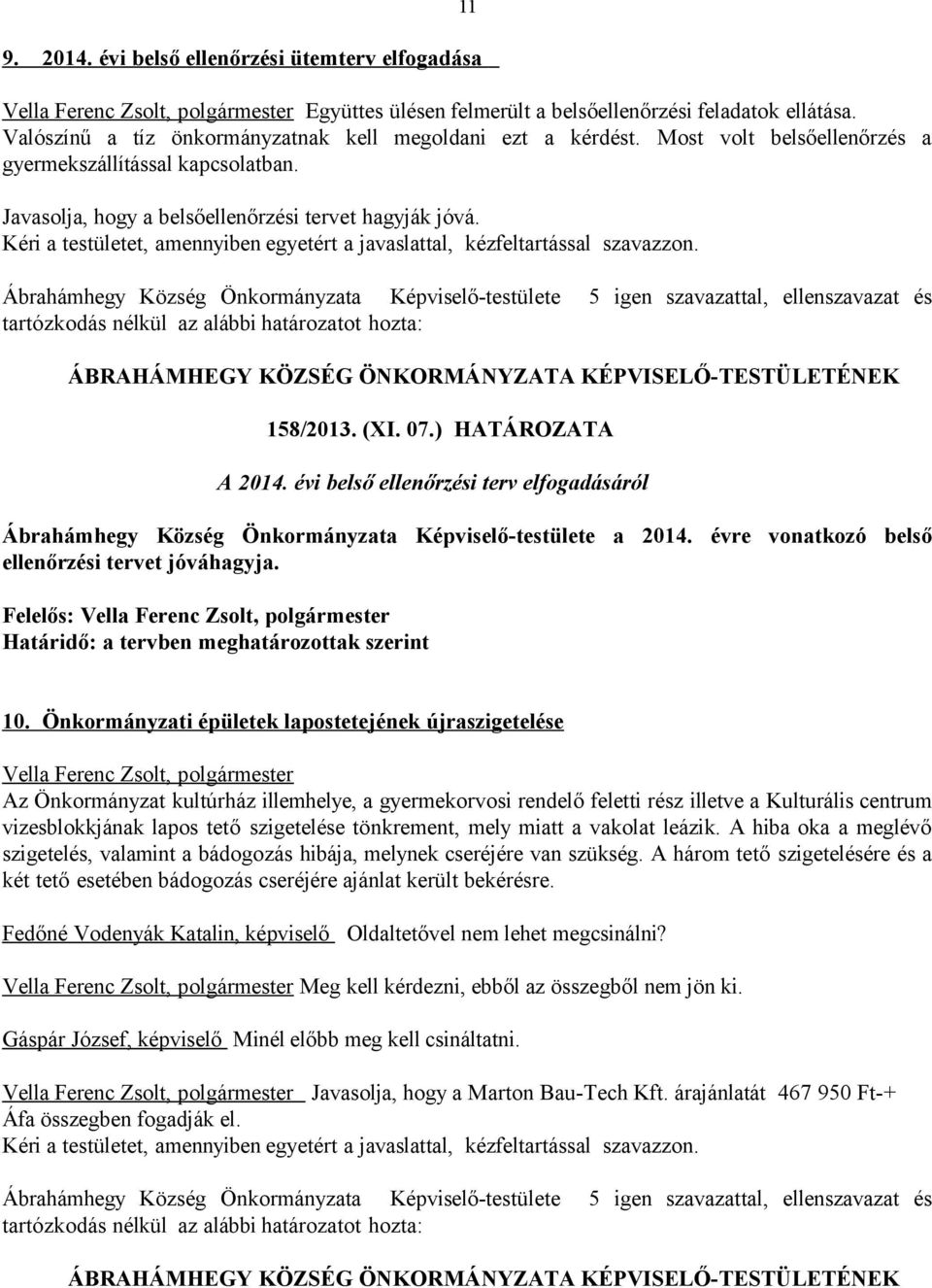 ) HATÁROZATA A 2014. évi belső ellenőrzési terv elfogadásáról Ábrahámhegy Község Önkormányzata Képviselő-testülete a 2014. évre vonatkozó belső ellenőrzési tervet jóváhagyja.