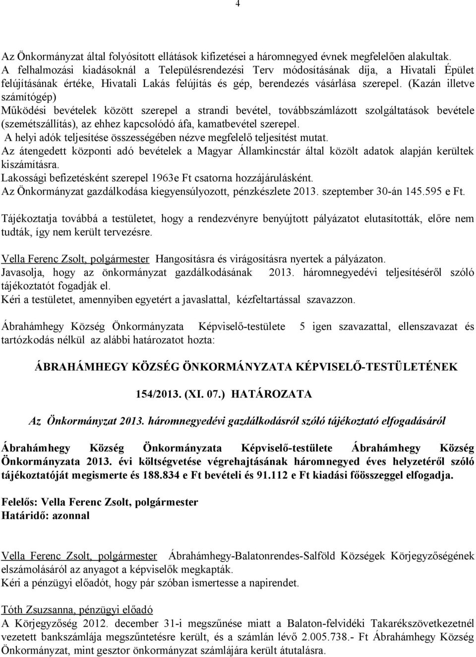 (Kazán illetve számítógép) Működési bevételek között szerepel a strandi bevétel, továbbszámlázott szolgáltatások bevétele (szemétszállítás), az ehhez kapcsolódó áfa, kamatbevétel szerepel.