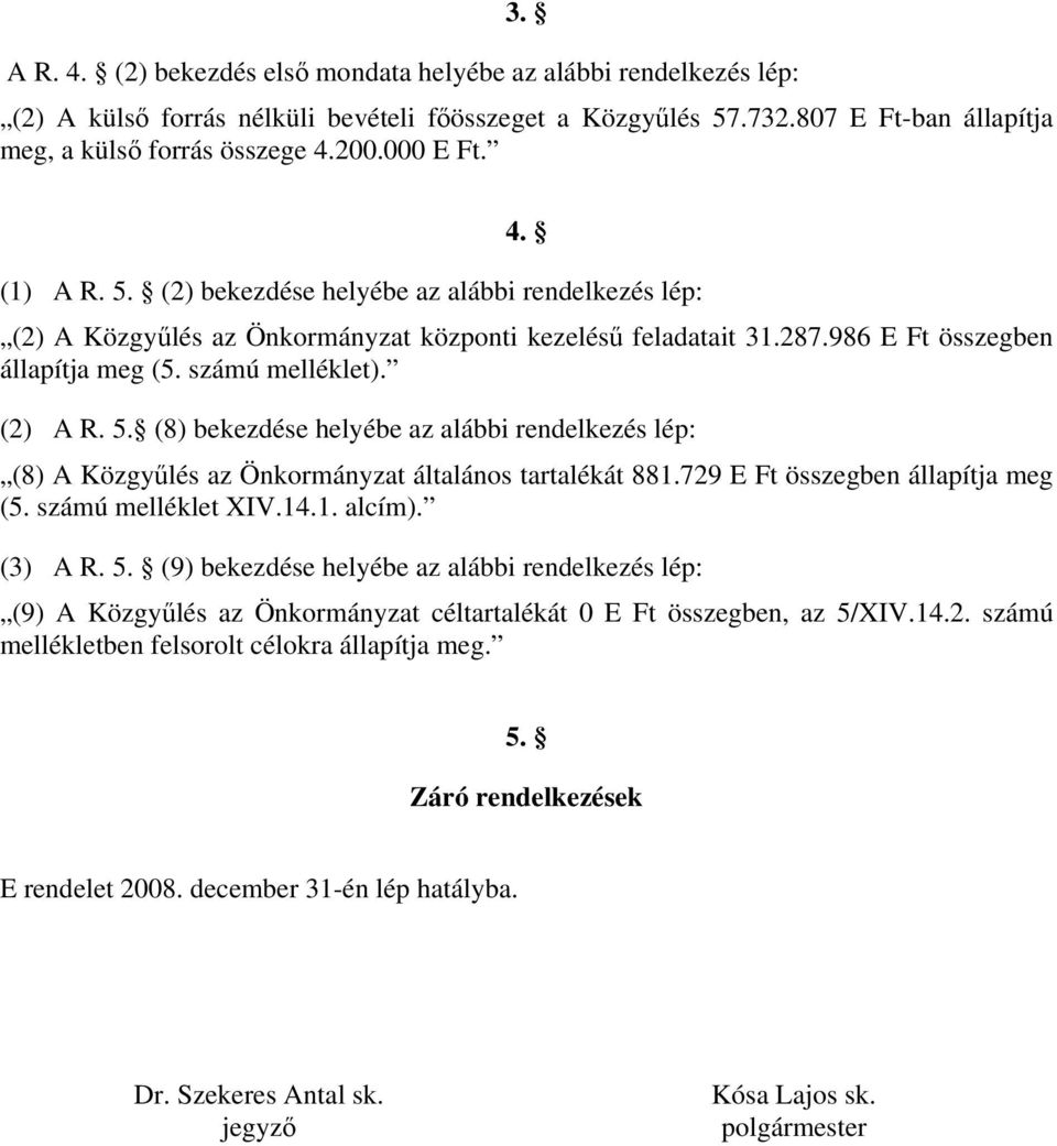 (2) A R. 5. (8) bekezdése helyébe az alábbi rendelkezés lép: (8) A Közgyűlés az Önkormányzat általános tartalékát 881.729 E Ft összegben állapítja meg (5. számú melléklet XIV.14.1. alcím). (3) A R. 5. (9) bekezdése helyébe az alábbi rendelkezés lép: (9) A Közgyűlés az Önkormányzat céltartalékát 0 E Ft összegben, az 5/XIV.