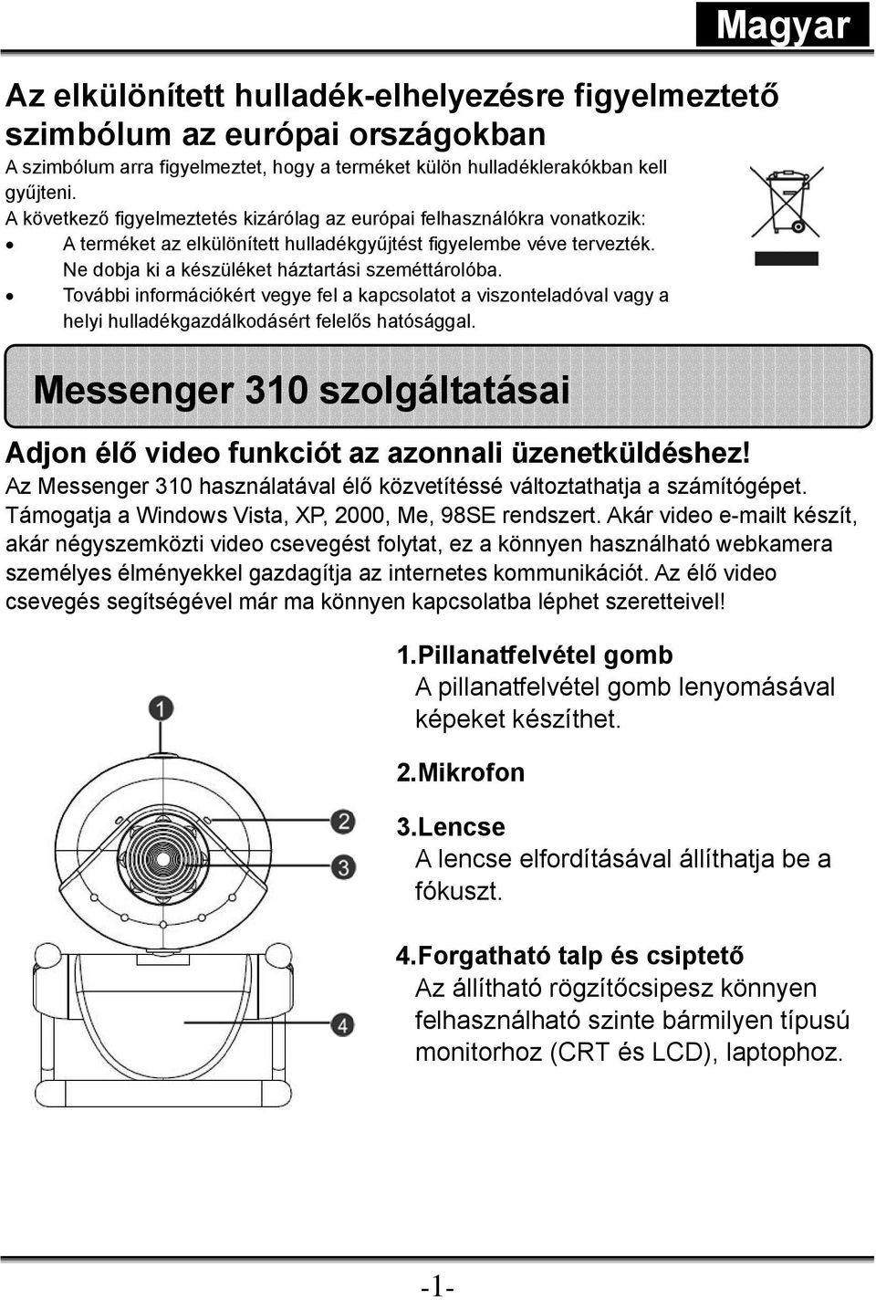 További információkért vegye fel a kapcsolatot a viszonteladóval vagy a helyi hulladékgazdálkodásért felelős hatósággal.