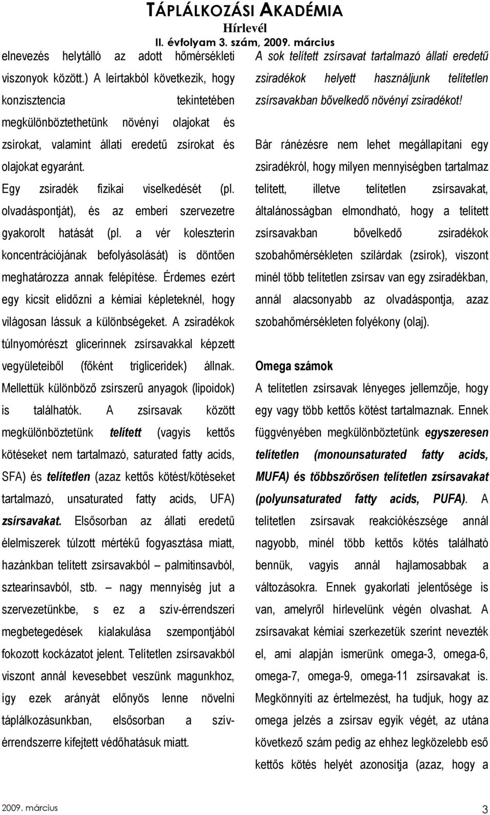 Egy zsiradék fizikai viselkedését (pl. olvadáspontját), és az emberi szervezetre gyakorolt hatását (pl. a vér koleszterin koncentrációjának befolyásolását) is döntıen meghatározza annak felépítése.