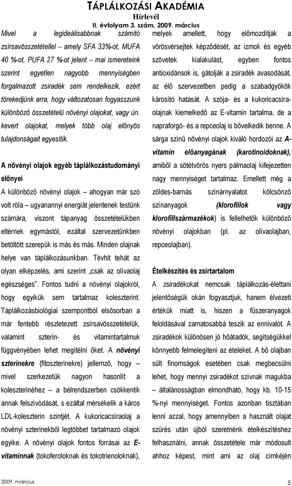 A növényi olajok egyéb táplálkozástudományi elınyei A különbözı növényi olajok ahogyan már szó volt róla ugyanannyi energiát jelentenek testünk számára, viszont tápanyag összetételükben eltérnek