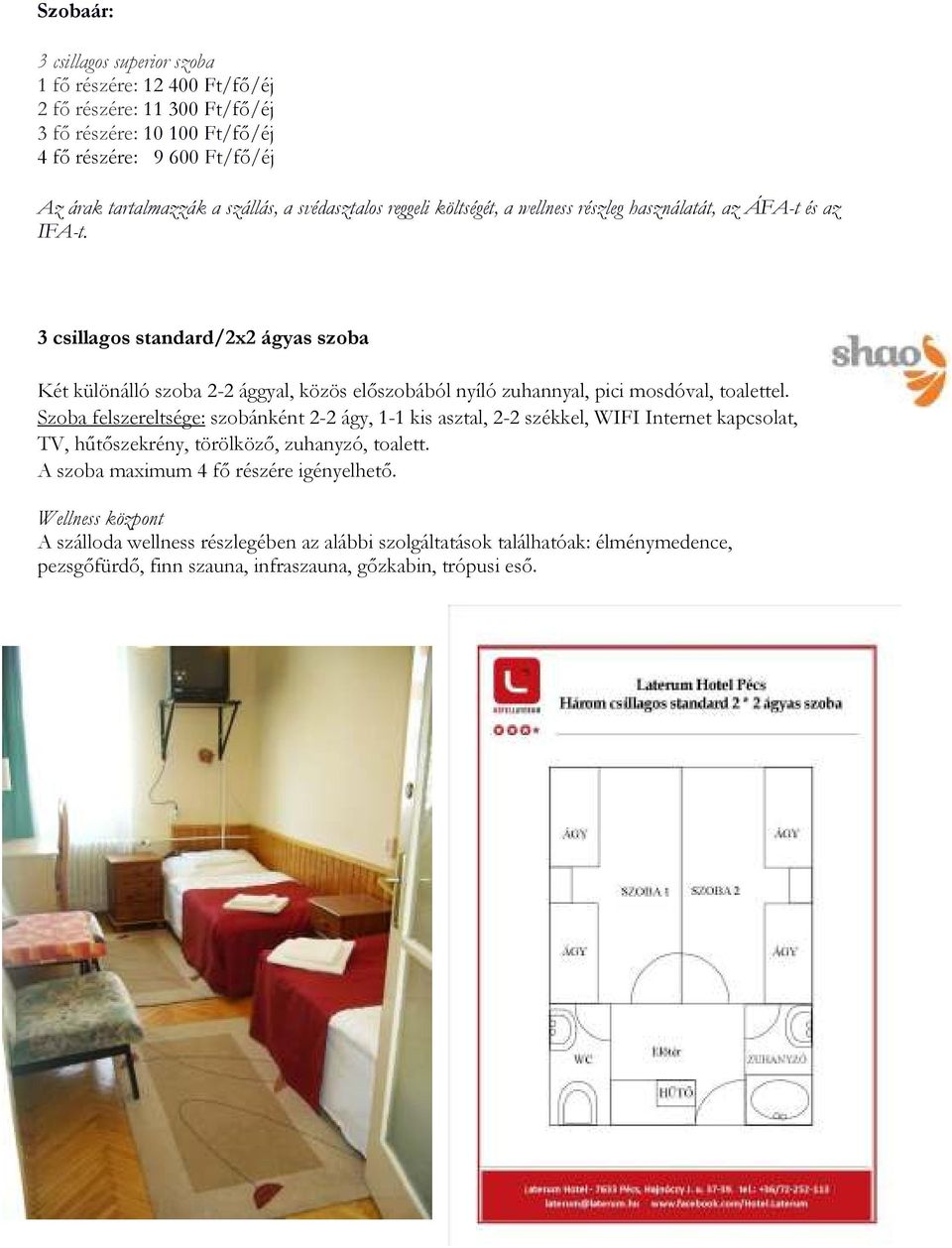 3 csillagos standard/2x2 ágyas szoba Két különálló szoba 2-2 ággyal, közös elıszobából nyíló zuhannyal, pici mosdóval, toalettel.